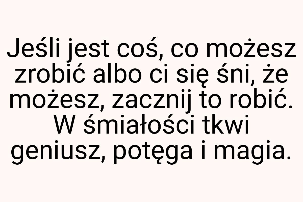 Jeśli jest coś, co możesz zrobić albo ci się śni, że