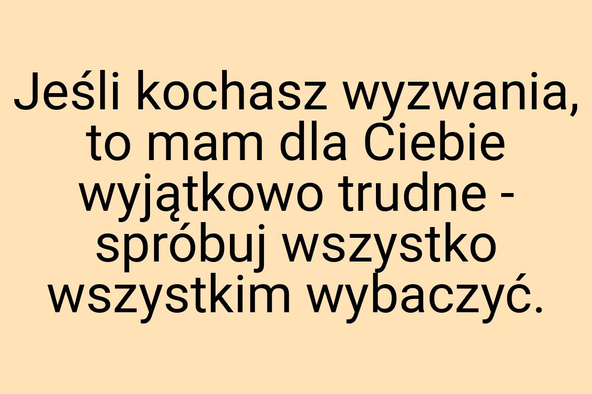 Jeśli kochasz wyzwania, to mam dla Ciebie wyjątkowo trudne