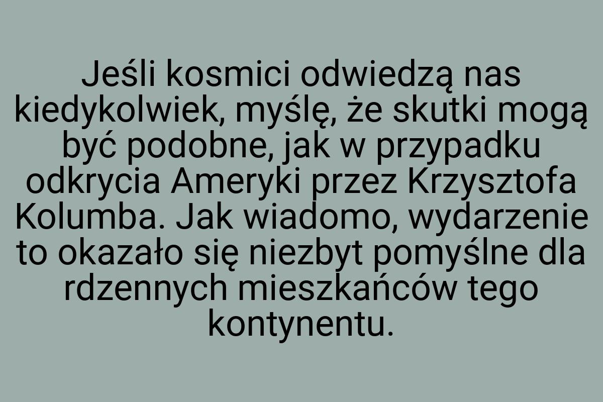Jeśli kosmici odwiedzą nas kiedykolwiek, myślę, że skutki