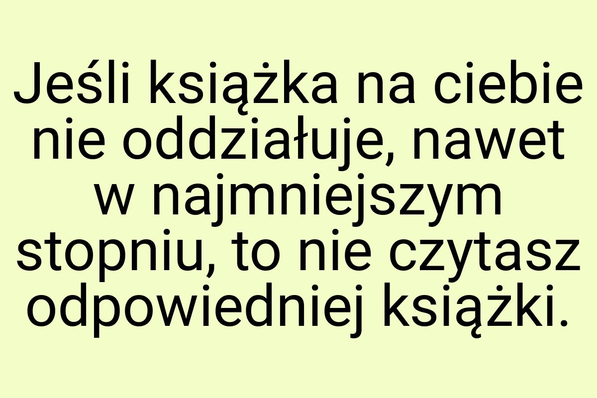 Jeśli książka na ciebie nie oddziałuje, nawet w