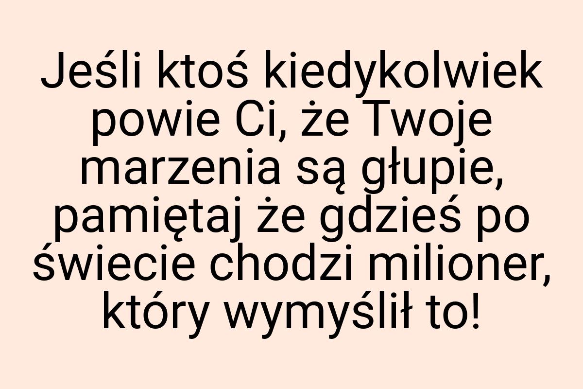 Jeśli ktoś kiedykolwiek powie Ci, że Twoje marzenia są