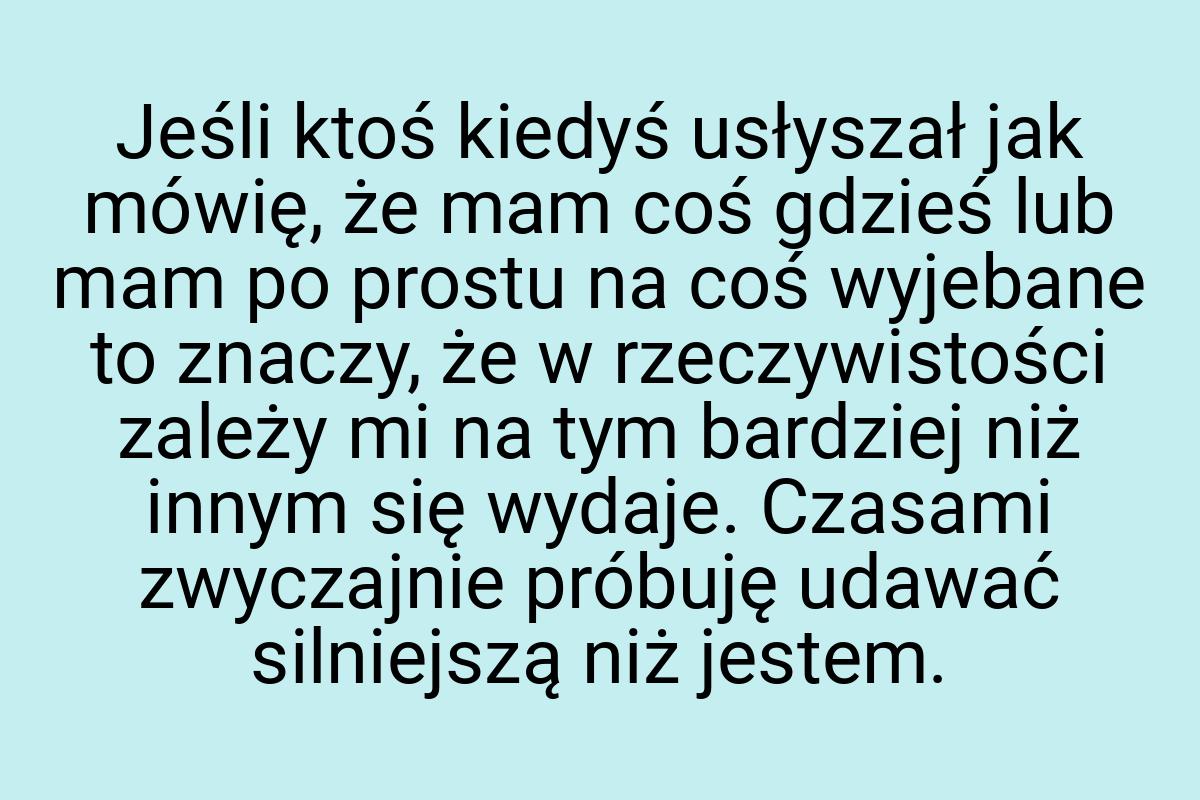 Jeśli ktoś kiedyś usłyszał jak mówię, że mam coś gdzieś lub