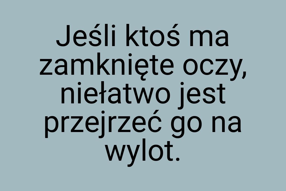 Jeśli ktoś ma zamknięte oczy, niełatwo jest przejrzeć go na