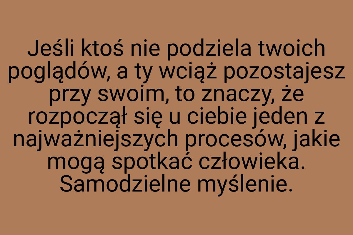 Jeśli ktoś nie podziela twoich poglądów, a ty wciąż