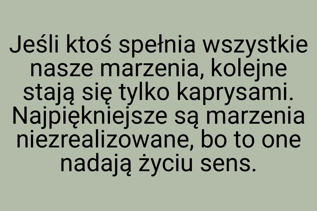 Jeśli ktoś spełnia wszystkie nasze marzenia, kolejne stają