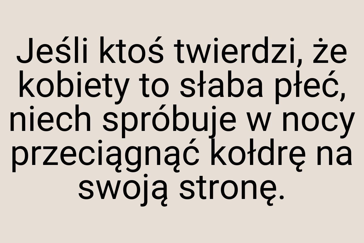 Jeśli ktoś twierdzi, że kobiety to słaba płeć, niech