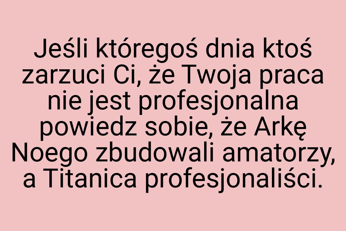 Jeśli któregoś dnia ktoś zarzuci Ci, że Twoja praca nie