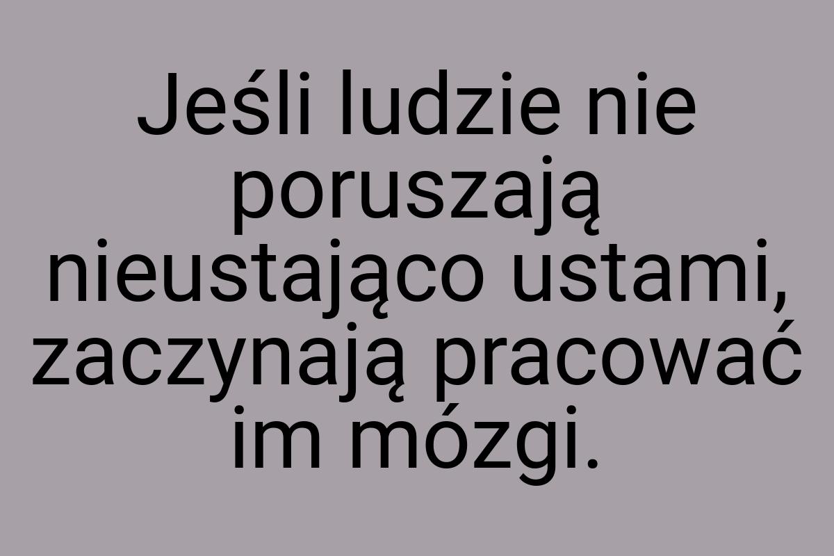 Jeśli ludzie nie poruszają nieustająco ustami, zaczynają