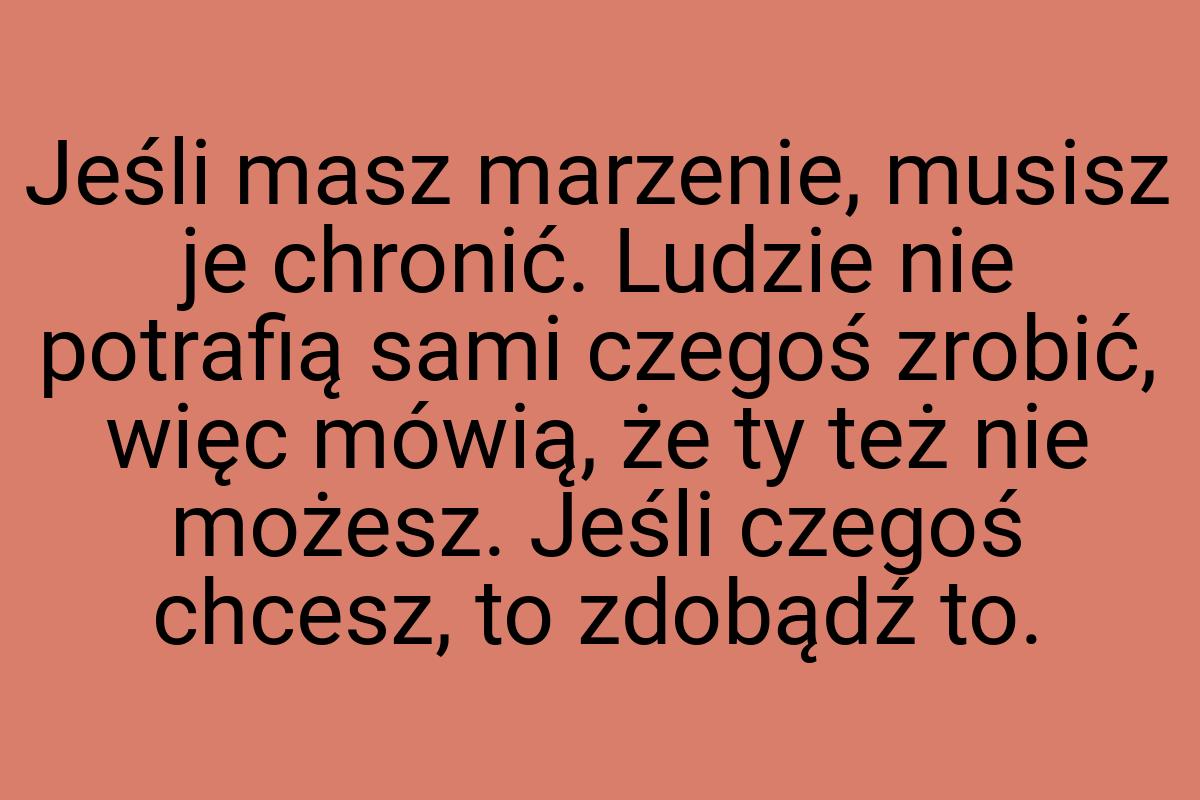 Jeśli masz marzenie, musisz je chronić. Ludzie nie potrafią