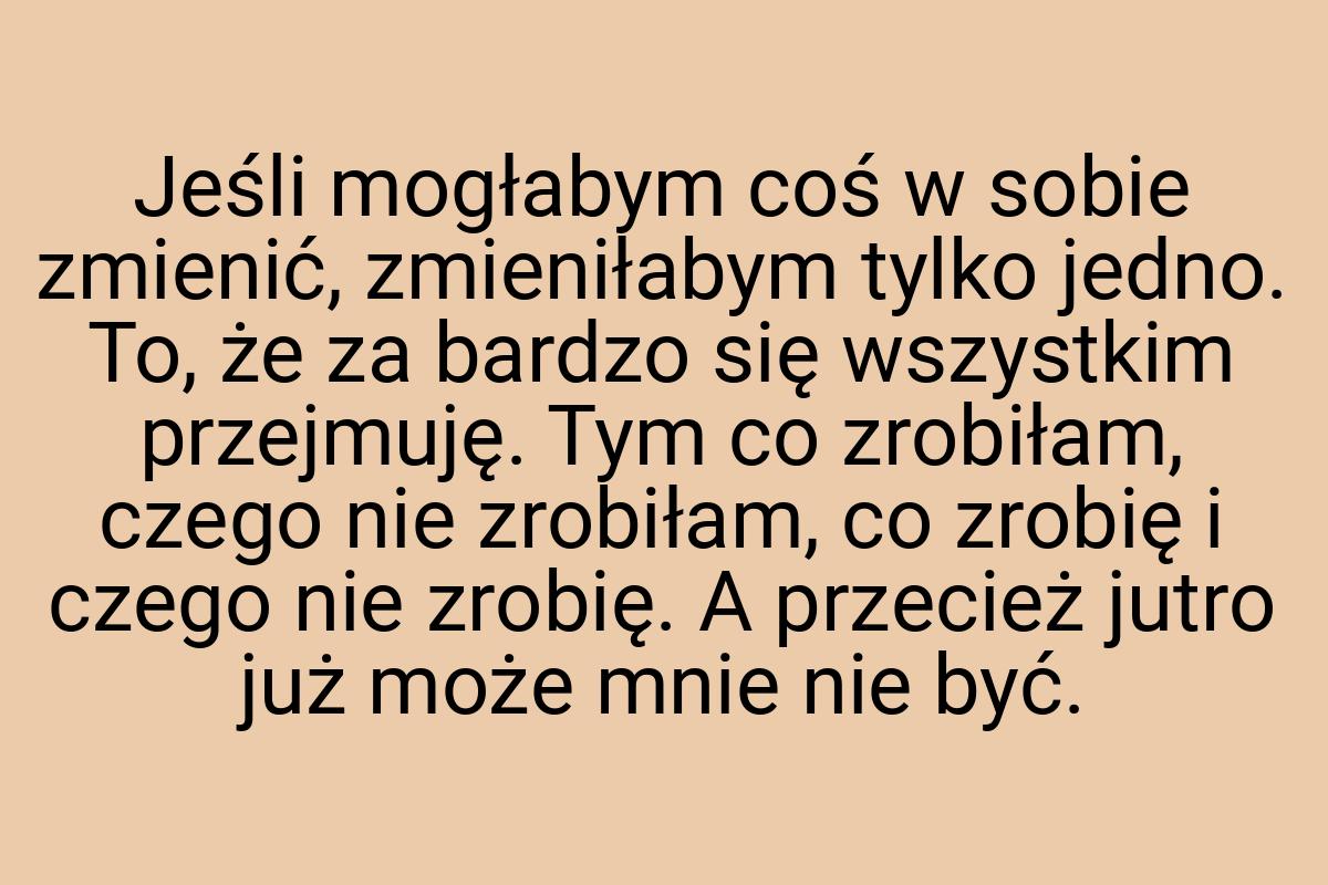 Jeśli mogłabym coś w sobie zmienić, zmieniłabym tylko