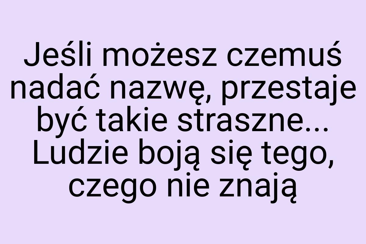 Jeśli możesz czemuś nadać nazwę, przestaje być takie