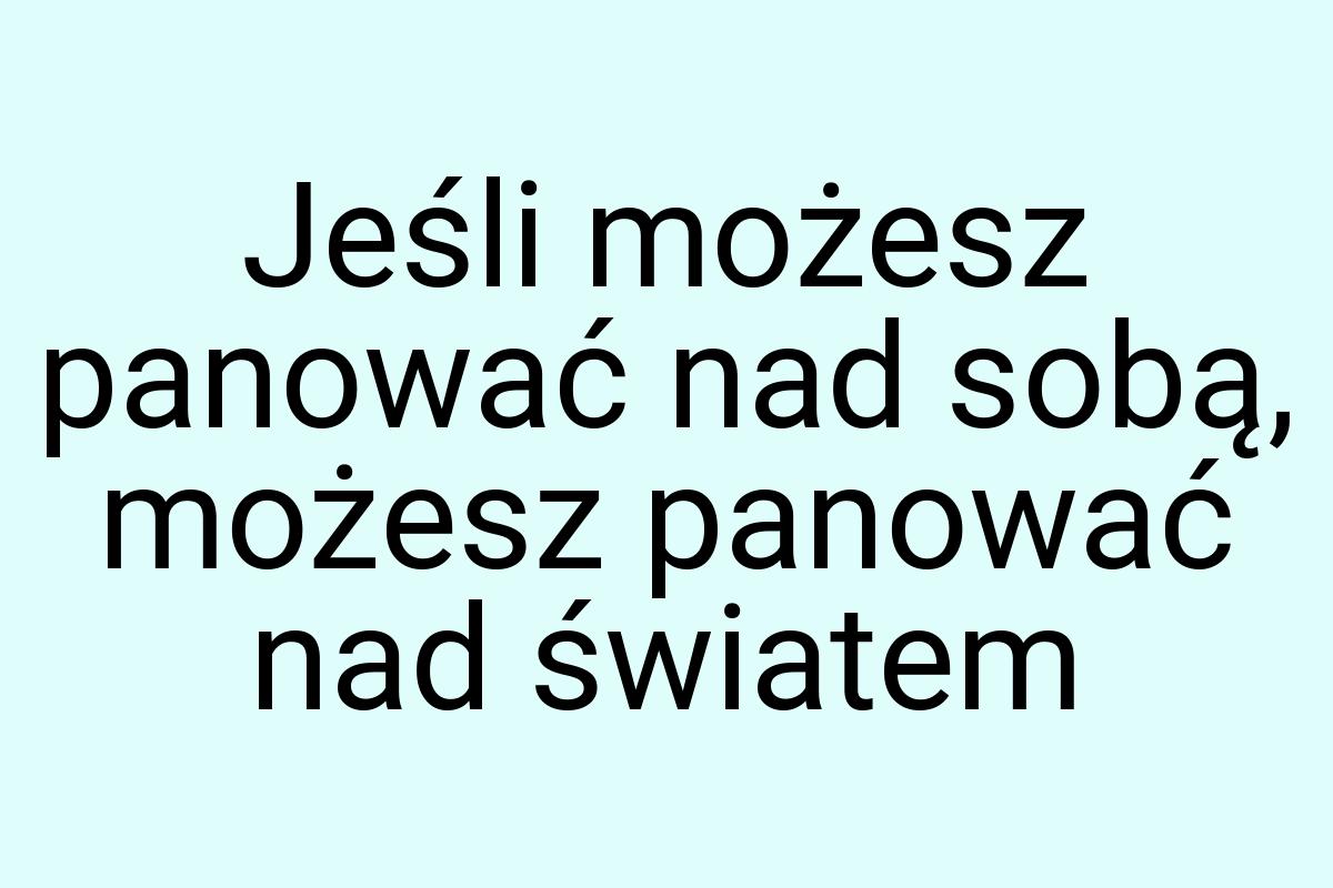 Jeśli możesz panować nad sobą, możesz panować nad światem