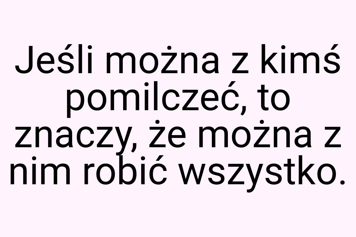 Jeśli można z kimś pomilczeć, to znaczy, że można z nim