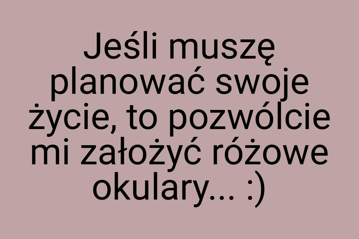 Jeśli muszę planować swoje życie, to pozwólcie mi założyć