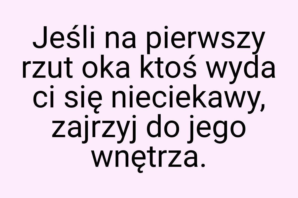 Jeśli na pierwszy rzut oka ktoś wyda ci się nieciekawy