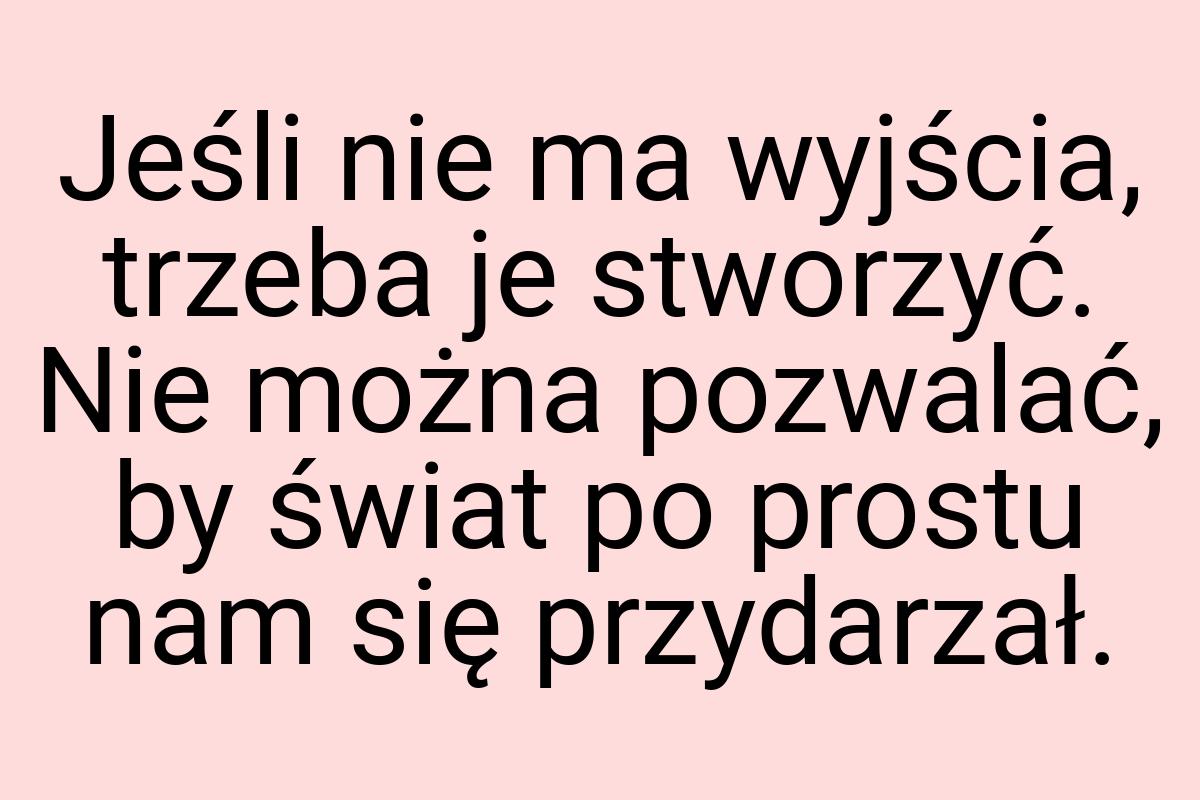 Jeśli nie ma wyjścia, trzeba je stworzyć. Nie można