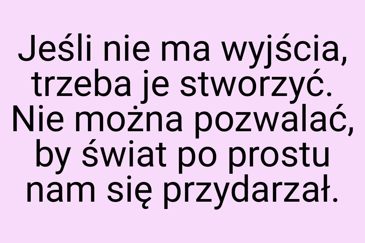 Jeśli nie ma wyjścia, trzeba je stworzyć. Nie można