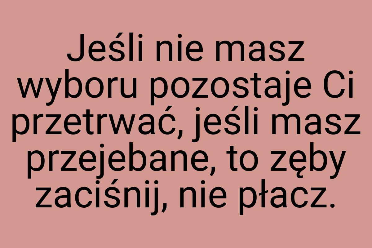 Jeśli nie masz wyboru pozostaje Ci przetrwać, jeśli masz