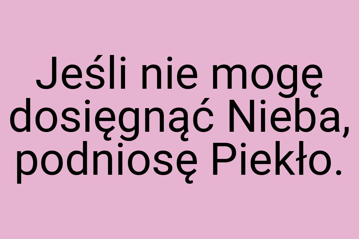 Jeśli nie mogę dosięgnąć Nieba, podniosę Piekło