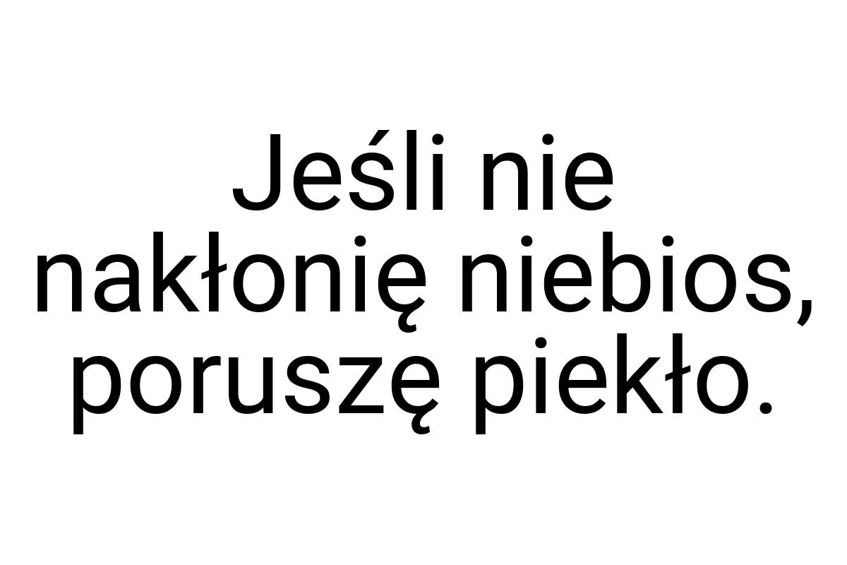 Jeśli nie nakłonię niebios, poruszę piekło