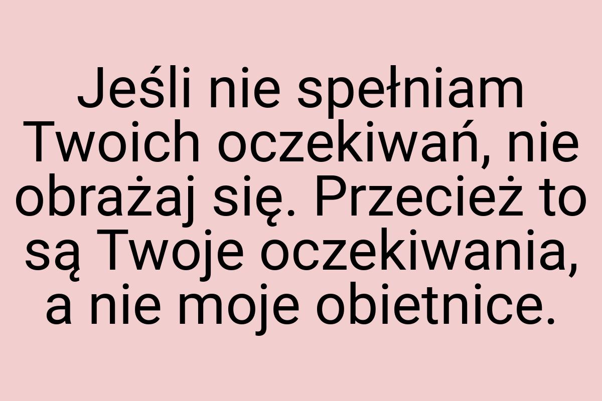 Jeśli nie spełniam Twoich oczekiwań, nie obrażaj się