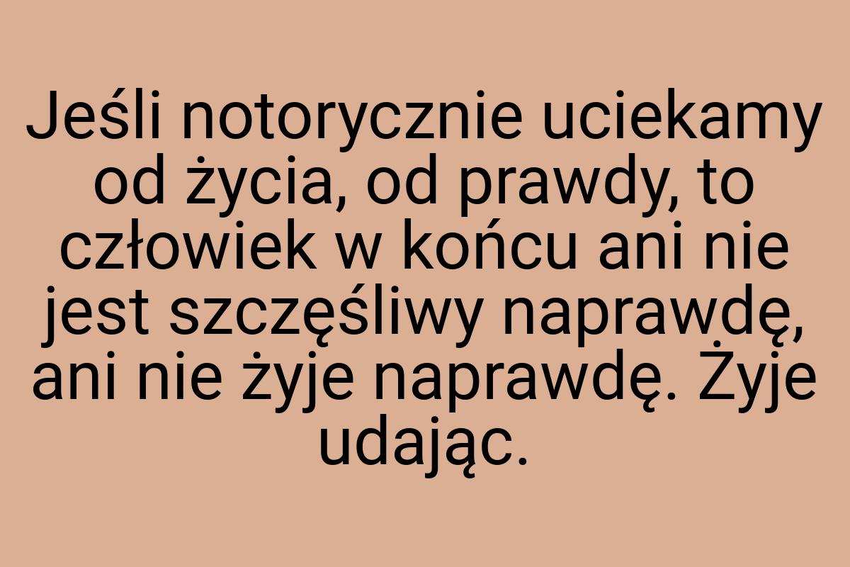 Jeśli notorycznie uciekamy od życia, od prawdy, to człowiek