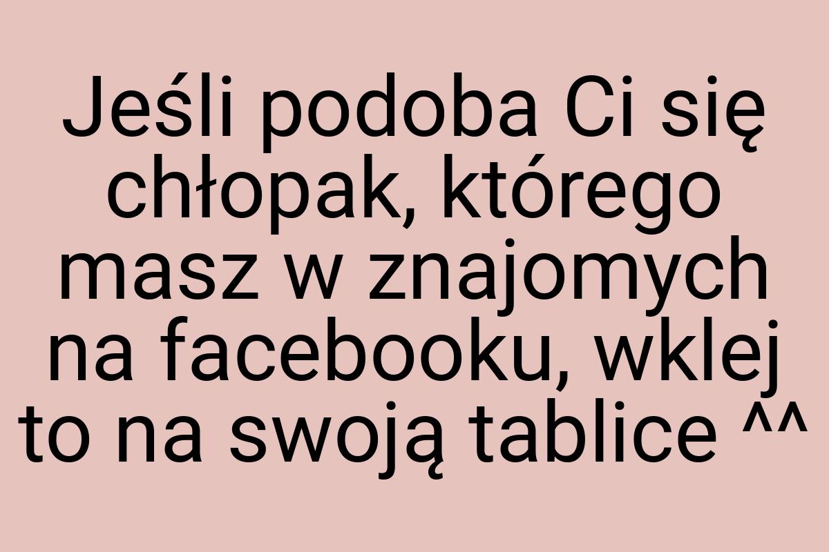 Jeśli podoba Ci się chłopak, którego masz w znajomych na