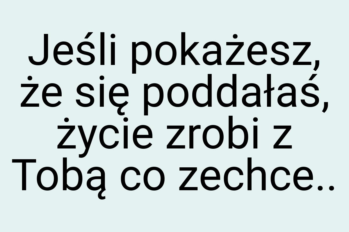 Jeśli pokażesz, że się poddałaś, życie zrobi z Tobą co