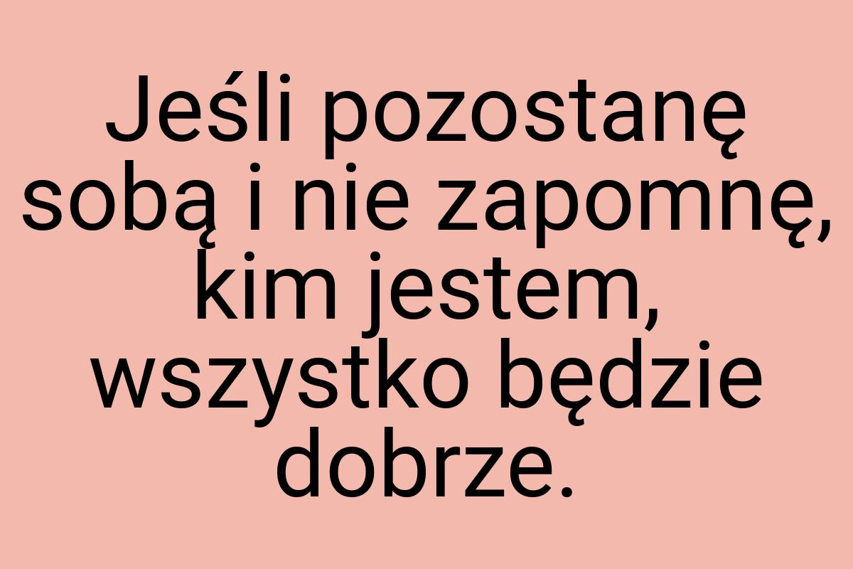 Jeśli pozostanę sobą i nie zapomnę, kim jestem, wszystko