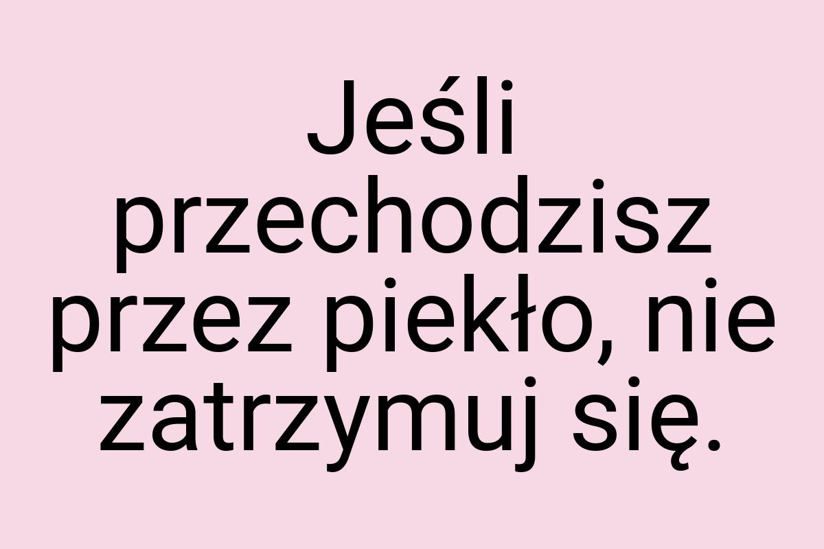 Jeśli przechodzisz przez piekło, nie zatrzymuj się