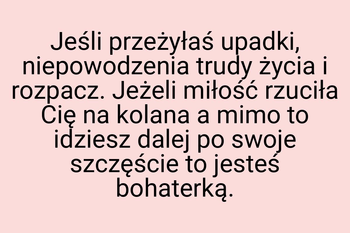 Jeśli przeżyłaś upadki, niepowodzenia trudy życia i