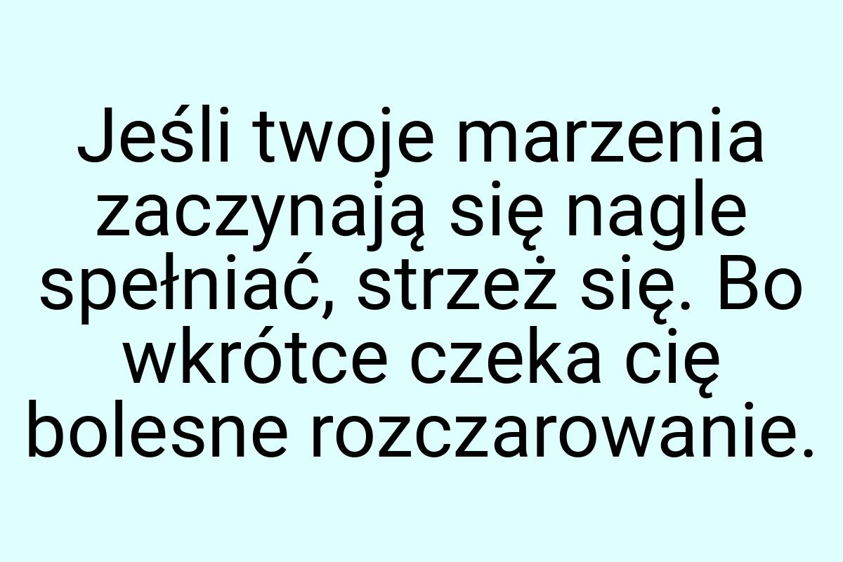 Jeśli twoje marzenia zaczynają się nagle spełniać, strzeż