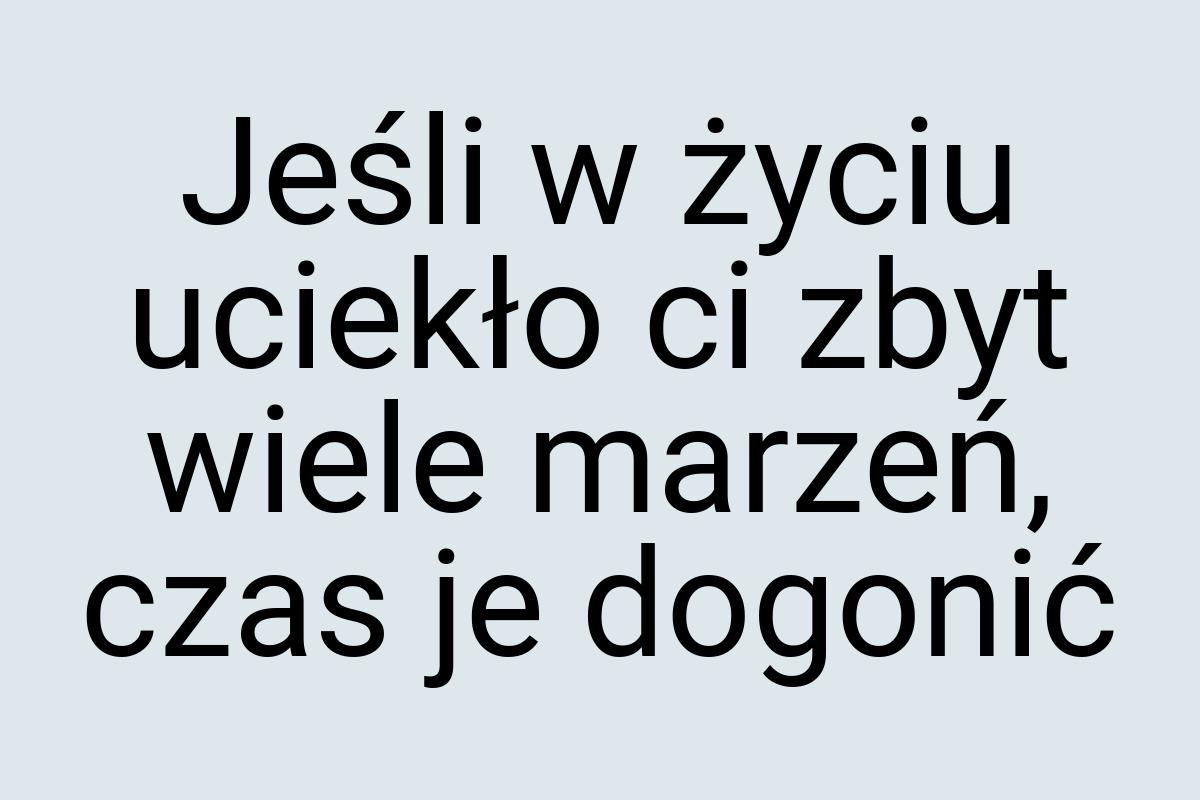 Jeśli w życiu uciekło ci zbyt wiele marzeń, czas je dogonić