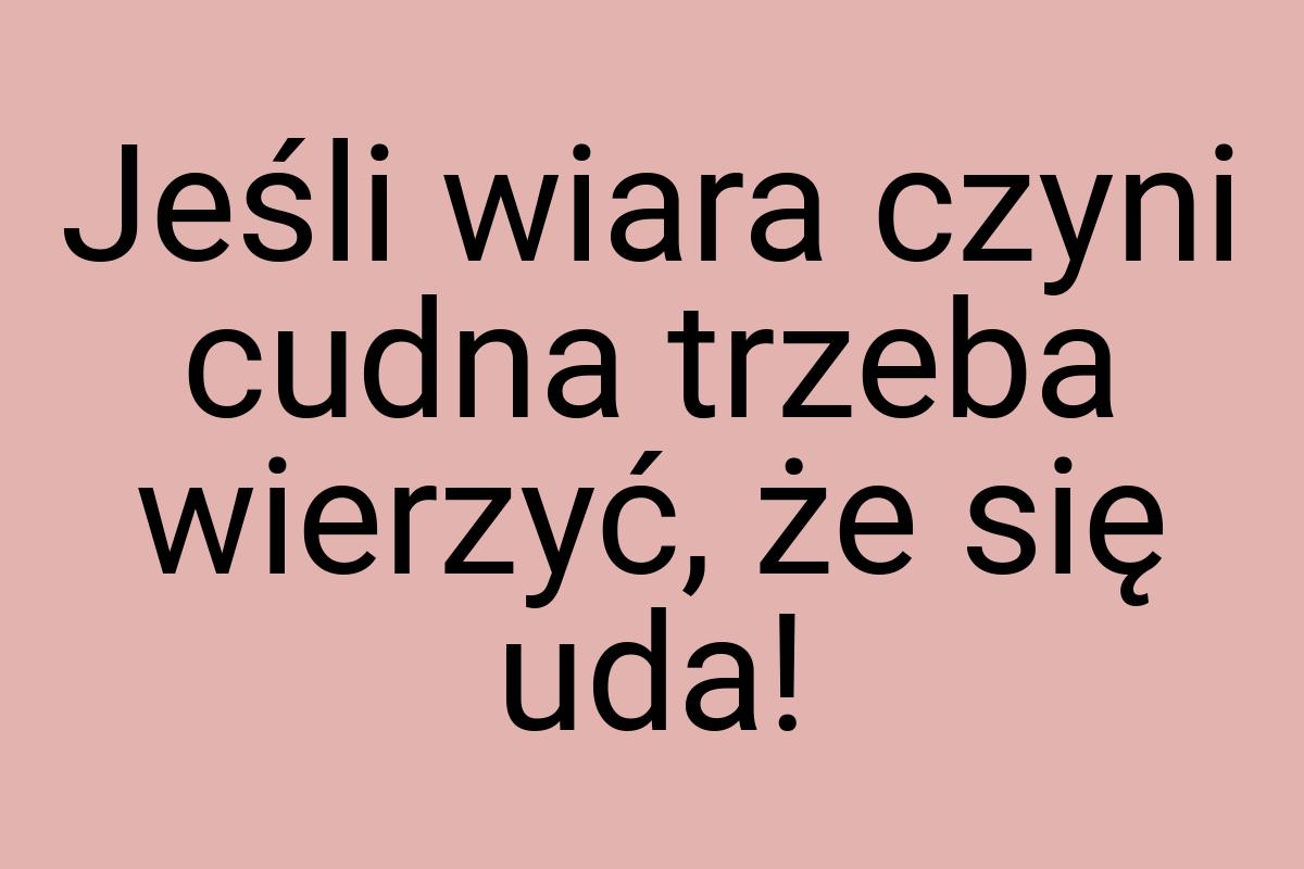 Jeśli wiara czyni cudna trzeba wierzyć, że się uda