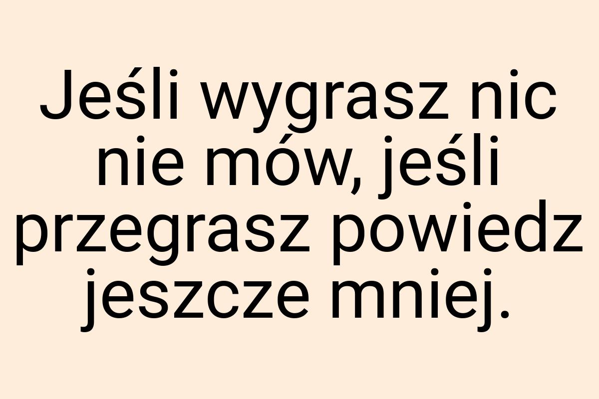 Jeśli wygrasz nic nie mów, jeśli przegrasz powiedz jeszcze