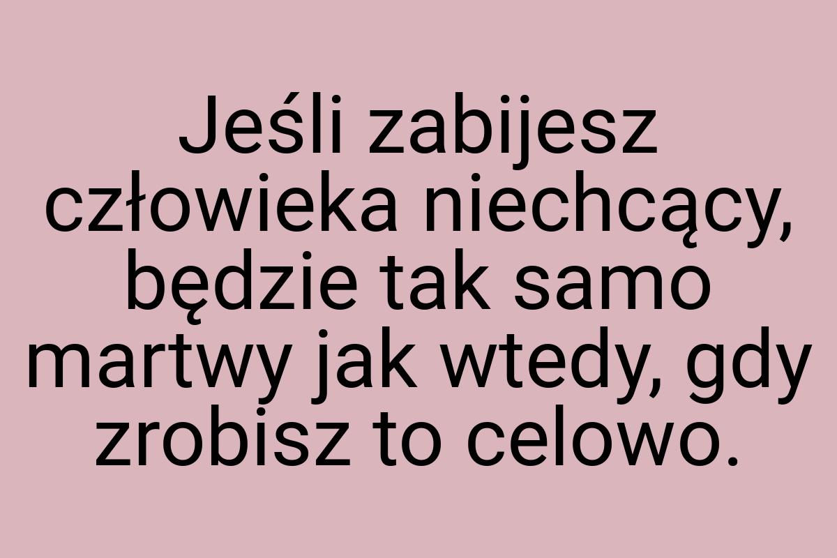 Jeśli zabijesz człowieka niechcący, będzie tak samo martwy