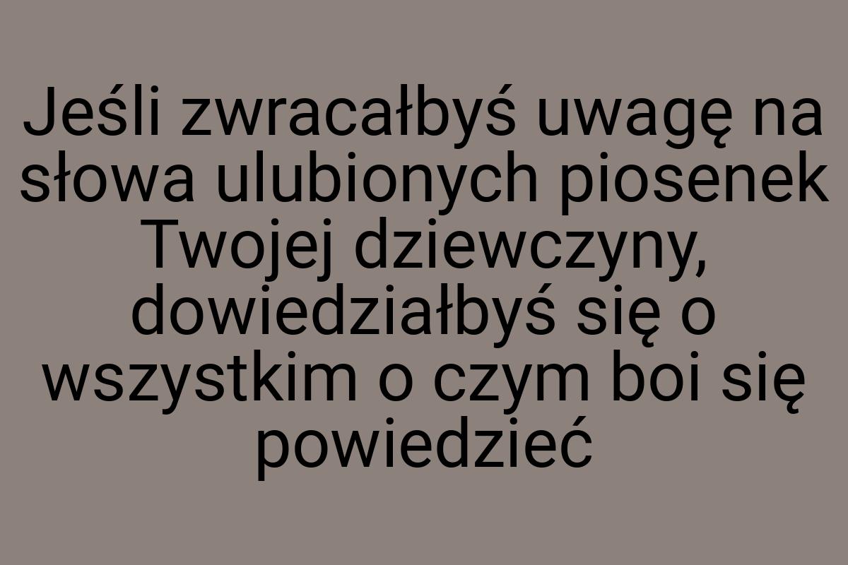 Jeśli zwracałbyś uwagę na słowa ulubionych piosenek Twojej