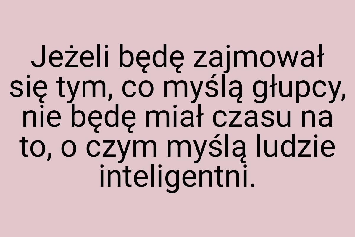 Jeżeli będę zajmował się tym, co myślą głupcy, nie będę