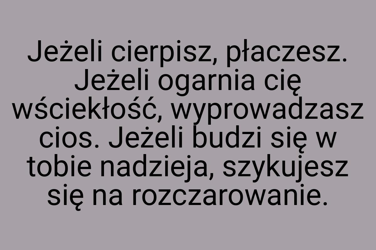 Jeżeli cierpisz, płaczesz. Jeżeli ogarnia cię wściekłość