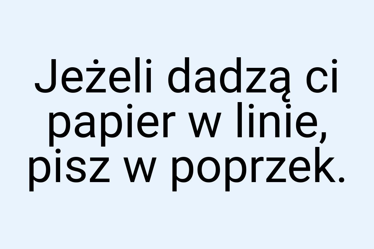 Jeżeli dadzą ci papier w linie, pisz w poprzek