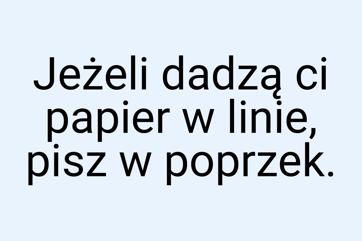 Jeżeli dadzą ci papier w linie, pisz w poprzek