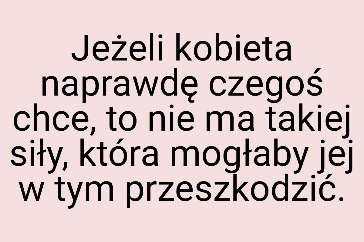 Jeżeli kobieta naprawdę czegoś chce, to nie ma takiej siły