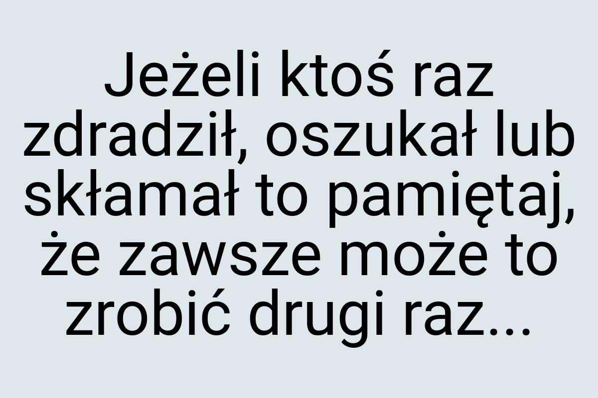 Jeżeli ktoś raz zdradził, oszukał lub skłamał to pamiętaj