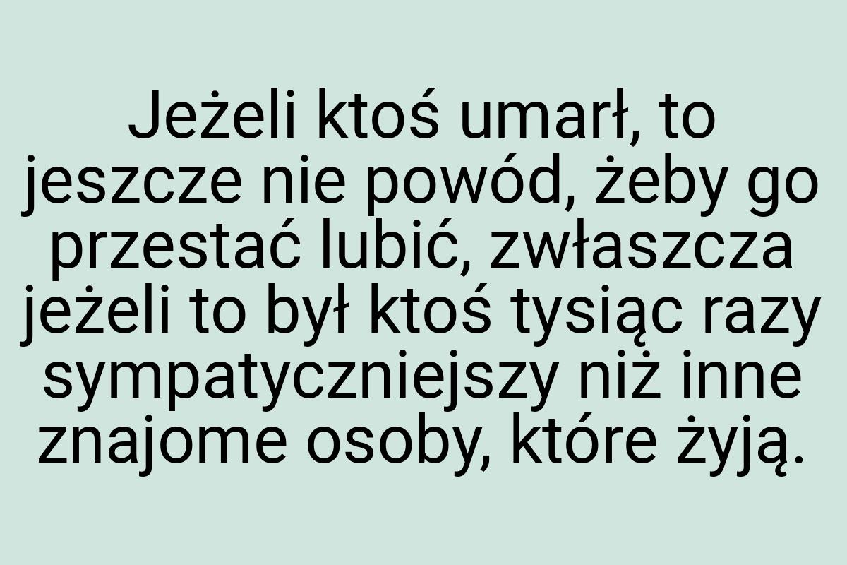 Jeżeli ktoś umarł, to jeszcze nie powód, żeby go przestać