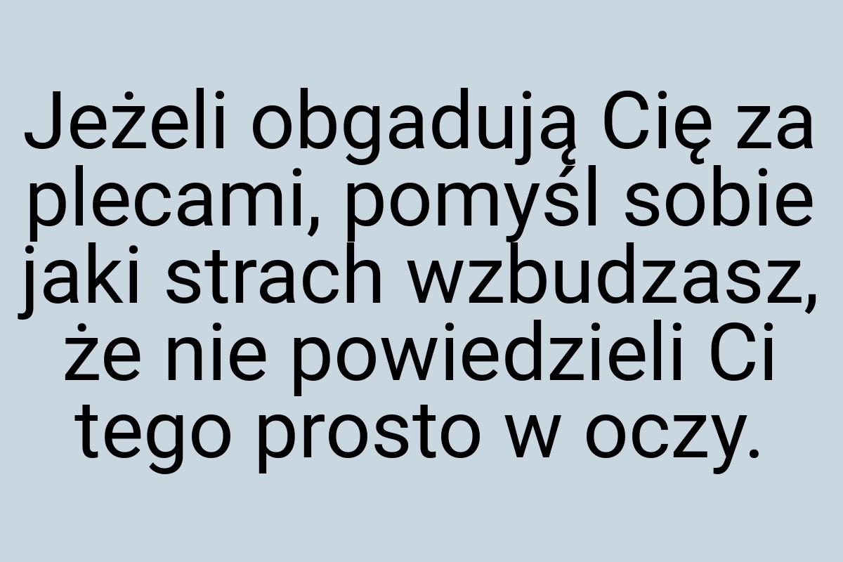 Jeżeli obgadują Cię za plecami, pomyśl sobie jaki strach