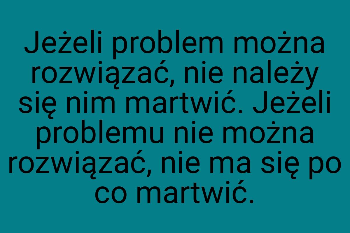 Jeżeli problem można rozwiązać, nie należy się nim martwić