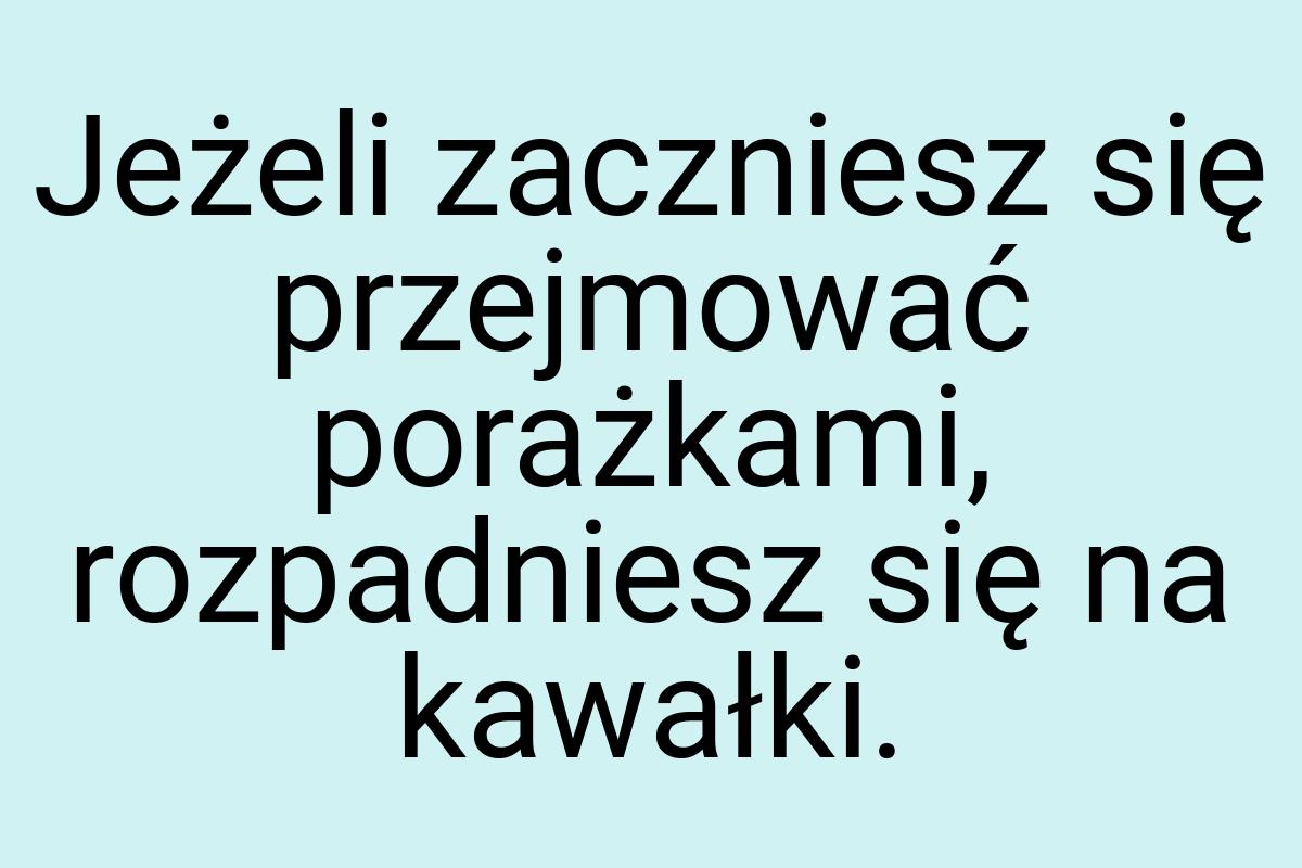 Jeżeli zaczniesz się przejmować porażkami, rozpadniesz się