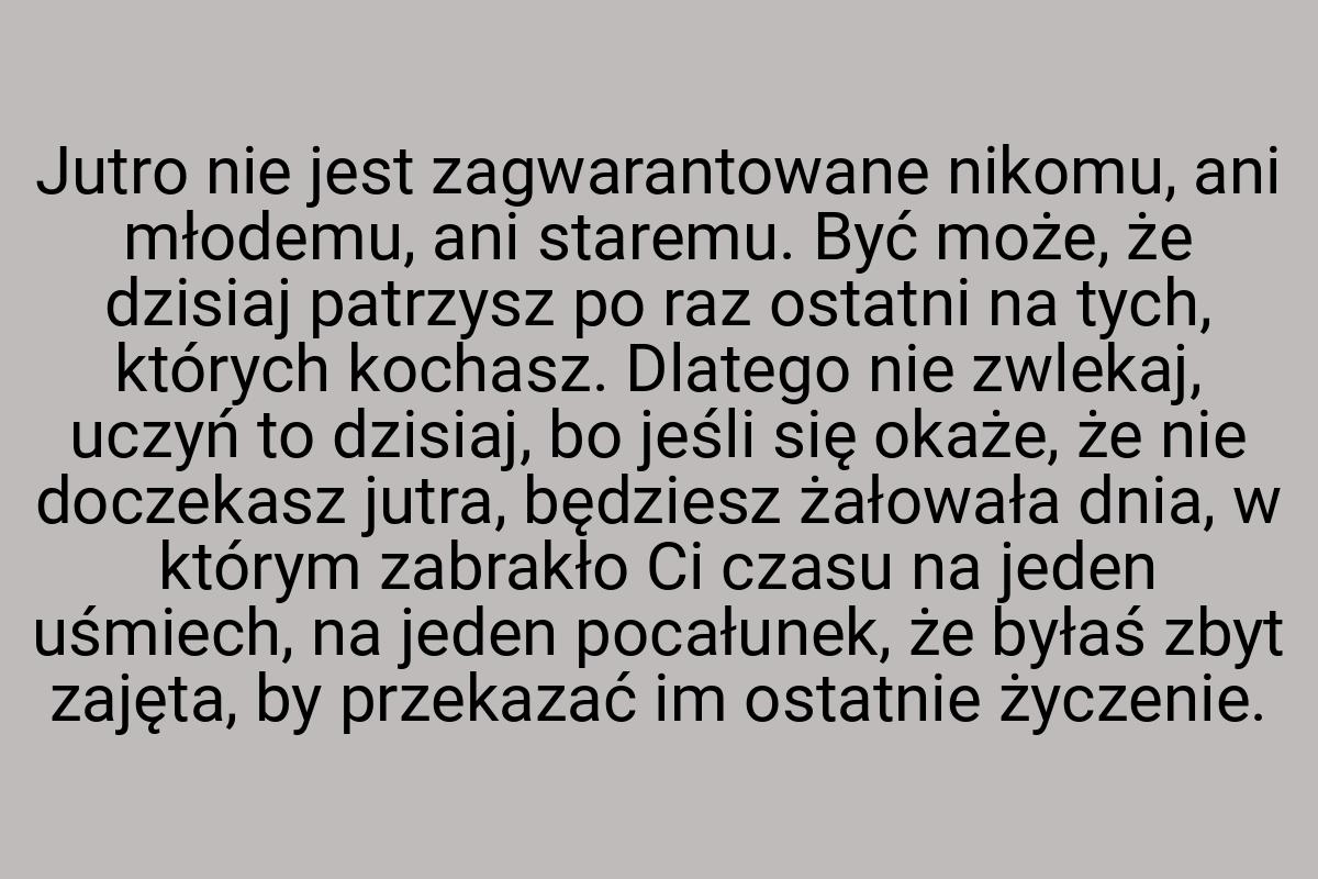 Jutro nie jest zagwarantowane nikomu, ani młodemu, ani