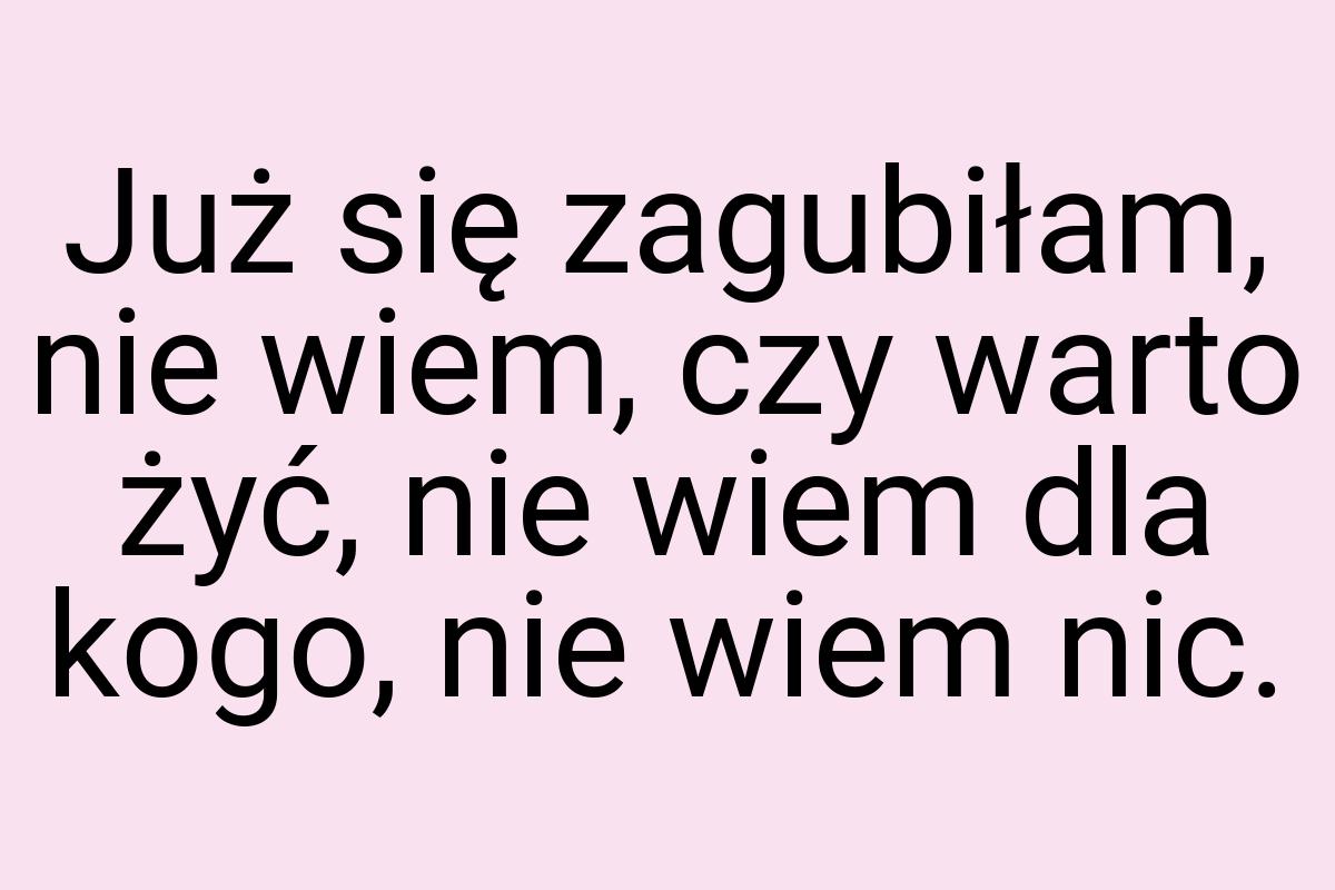 Już się zagubiłam, nie wiem, czy warto żyć, nie wiem dla