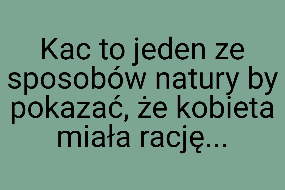 Kac to jeden ze sposobów natury by pokazać, że kobieta